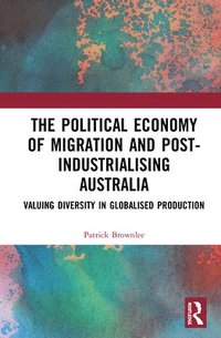 bokomslag The Political Economy of Migration and Post-industrialising Australia