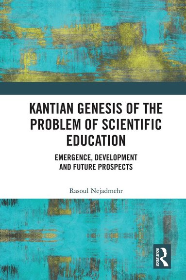 Rasoul Nejadmehr - Kantian Genesis of the Problem of Scientific Education, Inbunden
