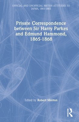 Private Correspondence between Sir Harry Parkes and Edmund Hammond, 1865-1868 1