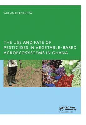 bokomslag The Use and Fate of Pesticides in Vegetable-Based Agro-Ecosystems in Ghana