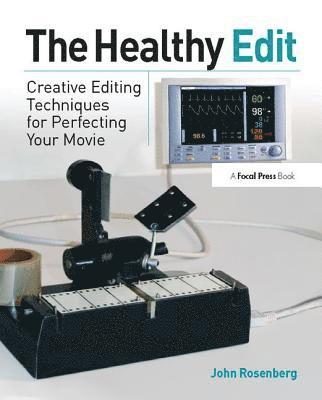 John Rosenberg - The Healthy Edit: Creative Editing Techniques for Perfecting Your Movie, Inbunden