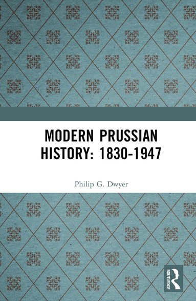 Philip G. Dwyer - Modern Prussian History: 1830-1947, Inbunden