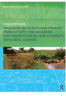 Rose Kaggwa, the Netherlands) Kaggwa, Rose (UNESCO-IHE Institute for Water Education, Delft - Fingerponds: Managing Nutrients & Primary Productivity For Enhanced Fish Production in Lake Victoria’s Wetlands Uganda, Inbunden