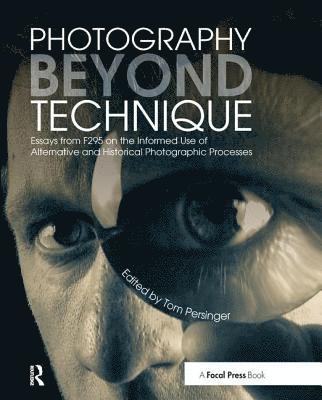 bokomslag Photography Beyond Technique: Essays from F295 on the Informed Use of Alternative and Historical Photographic Processes