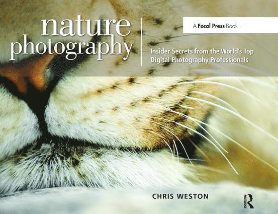 Chris Weston - Nature Photography: Insider Secrets from the World’s Top Digital Photography Professionals, Inbunden