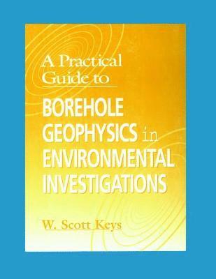 W. Scott Keys - Practical Guide to Borehole Geophysics in Environmental Investigations, Inbunden