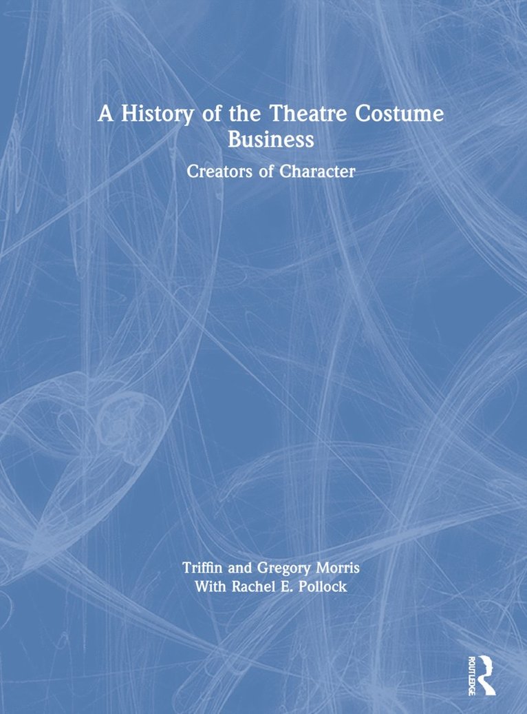 Triffin I. Morris, Gregory DL Morris, Rachel E. Pollock - History of the Theatre Costume Business, Inbunden