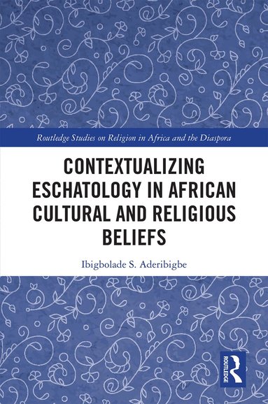 Ibigbolade S. Aderibigbe - Contextualizing Eschatology in African Cultural and Religious Beliefs, Inbunden