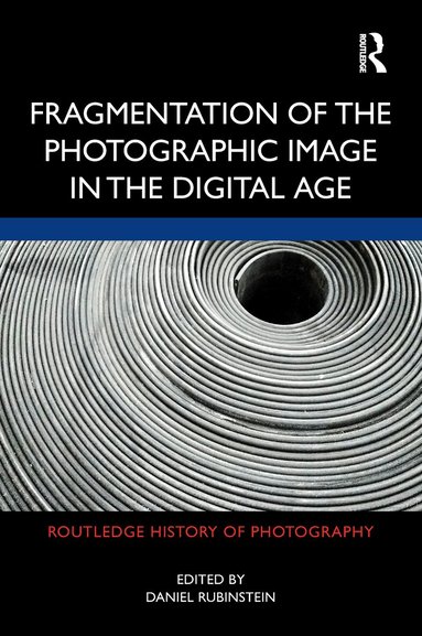 Daniel Rubinstein - Fragmentation of the Photographic Image in the Digital Age, Inbunden
