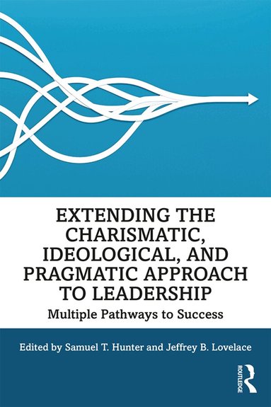 Samuel T. Hunter, Jeffrey Lovelace - Extending the Charismatic, Ideological, and Pragmatic Approach to Leadership, Häftad