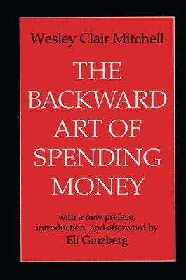 Wesley Clair Mitchell, Eli Ginzberg, Wesley Mitchell - Backward Art of Spending Money, Inbunden