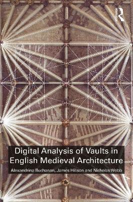 Alexandrina Buchanan, James Hillson, Nicholas Webb, UK) Buchanan, Alexandrina (University of Liverpool, UK) Hillson, James (University of Liverpool, UK) Webb, Nicholas (University of Liverpool - Digital Analysis of Vaults in English Medieval Architecture, Inbunden