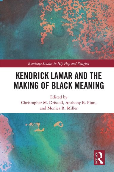 Christopher M. Driscoll, Monica R Miller, Anthony B. Pinn - Kendrick Lamar and the Making of Black Meaning, Inbunden