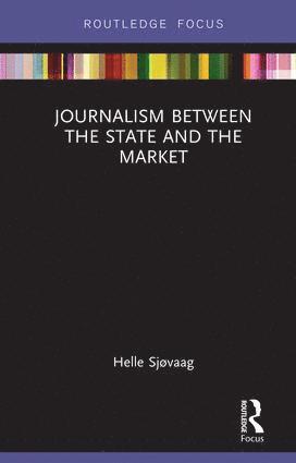 Helle Sjøvaag - Journalism Between the State and the Market, Inbunden