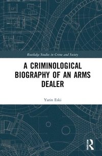 bokomslag A Criminological Biography of an Arms Dealer
