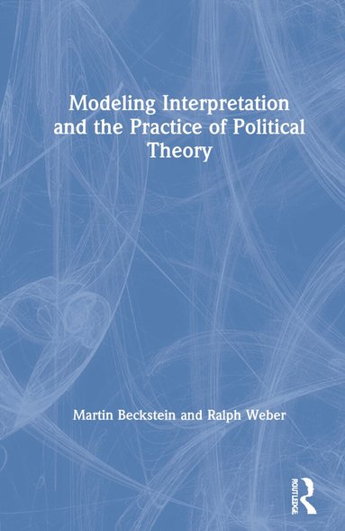 Martin Beckstein, Ralph Weber - Modeling Interpretation and the Practice of Political Theory, Inbunden