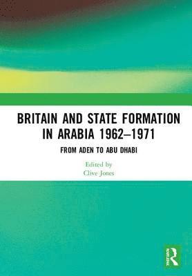 Clive Jones - Britain and State Formation in Arabia 1962�1971, Inbunden