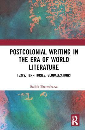 Baidik Bhattacharya - Postcolonial Writing in the Era of World Literature, Inbunden
