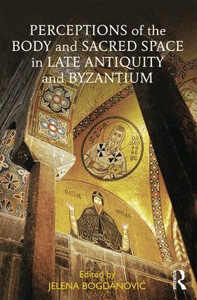 Jelena Bogdanovic - Perceptions of the Body and Sacred Space in Late Antiquity and Byzantium, Inbunden