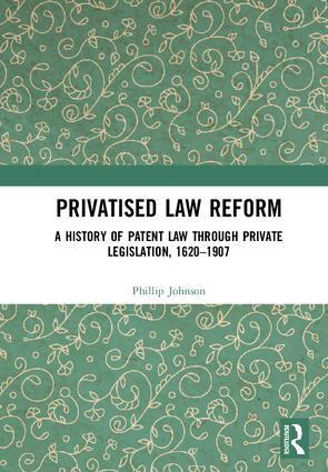 Phillip Johnson - Privatised Law Reform: A History of Patent Law through Private Legislation, 1620-1907, Inbunden