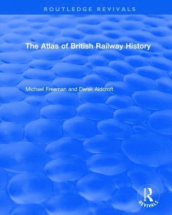 Routledge Revivals: The Atlas of British Railway History (1985)