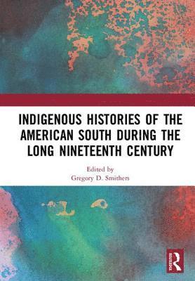 Gregory D. Smithers - Indigenous Histories of the American South during the Long Nineteenth Century, Inbunden