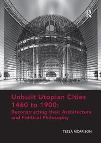 bokomslag Unbuilt Utopian Cities 1460 to 1900: Reconstructing their Architecture and Political Philosophy