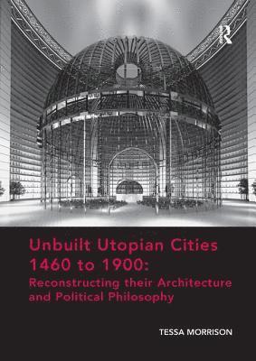 bokomslag Unbuilt Utopian Cities 1460 to 1900: Reconstructing their Architecture and Political Philosophy