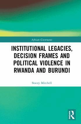 Stacey Mitchell - Institutional Legacies, Decision Frames and Political Violence in Rwanda and Burundi, Inbunden