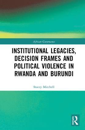 Stacey Mitchell - Institutional Legacies, Decision Frames and Political Violence in Rwanda and Burundi, Inbunden