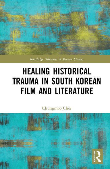 Chungmoo Choi - Healing Historical Trauma in South Korean Film and Literature, Inbunden