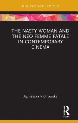 bokomslag The Nasty Woman and The Neo Femme Fatale in Contemporary Cinema