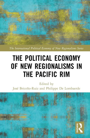José Briceño-Ruiz, Philippe De Lombaerde - Political Economy of New Regionalisms in the Pacific Rim, Inbunden