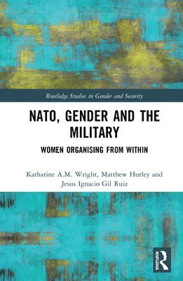 Katharine Wright, Matthew Hurley, Jesus Ignacio Gil Ruiz, UK) Wright, Katharine (Newcastle University, UK) Hurley, Matthew (Sheffield Hallam University - NATO, Gender and the Military, Inbunden