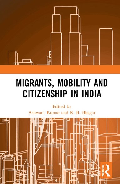 Ashwani Kumar, R. B. Bhagat - Migrants, Mobility and Citizenship in India, Inbunden