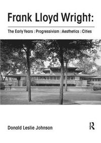 bokomslag Frank Lloyd Wright : The Early Years : Progressivism : Aesthetics : Cities