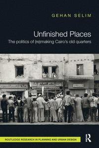 bokomslag Unfinished Places: The Politics of (Re)making Cairos Old Quarters