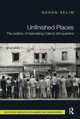 Gehan Selim, UK) Selim, Gehan (Queen's University, Belfast - Unfinished Places: The Politics of (Re)making Cairo’s Old Quarters, Häftad
