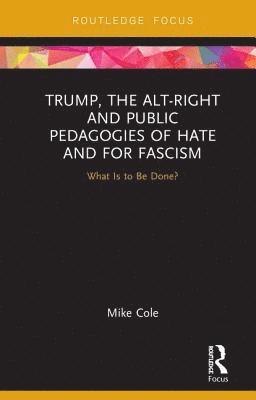 Mike Cole, UK.) Cole, Mike (Bishop Grosseteste University College Lincoln - Trump, the Alt-Right and Public Pedagogies of Hate and for Fascism, Inbunden