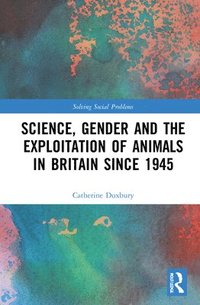 bokomslag Science, Gender and the Exploitation of Animals in Britain Since 1945