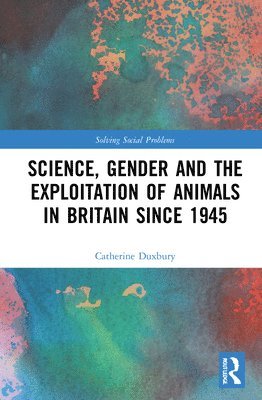 Science, Gender and the Exploitation of Animals in Britain Since 1945 1