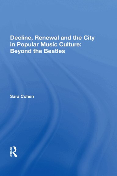 Sara Cohen - Decline, Renewal and the City in Popular Music Culture: Beyond the Beatles, Häftad