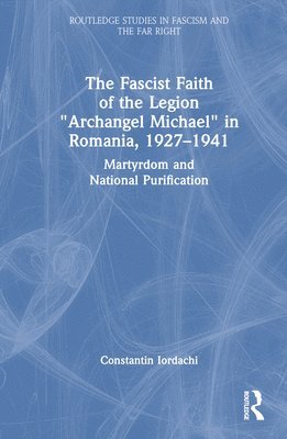 bokomslag The Fascist Faith of the Legion &quot;Archangel Michael&quot; in Romania, 19271941