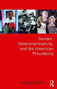 bokomslag Gender, Heteronormativity, and the American Presidency
