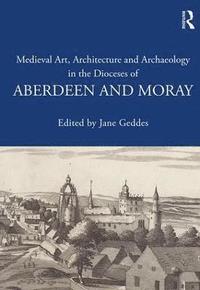 bokomslag Medieval Art, Architecture and Archaeology in the Dioceses of Aberdeen and Moray