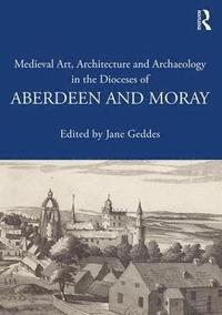 bokomslag Medieval Art, Architecture and Archaeology in the Dioceses of Aberdeen and Moray