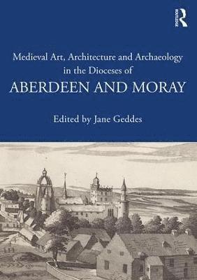 Medieval Art, Architecture and Archaeology in the Dioceses of Aberdeen and Moray 1