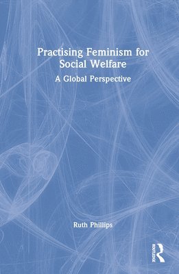 Ruth Phillips, Australia) Phillips, Ruth (University of Sydney - Practising Feminism for Social Welfare, Inbunden