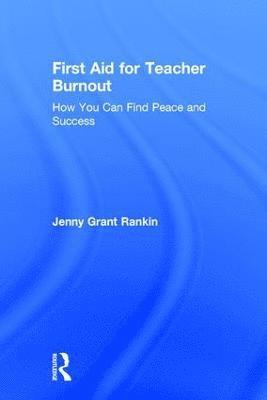 bokomslag First Aid for Teacher Burnout: How You Can Find Peace and Success