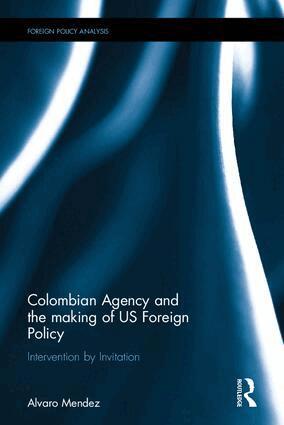 Alvaro Mendez - Colombian Agency and the making of US Foreign Policy, Inbunden